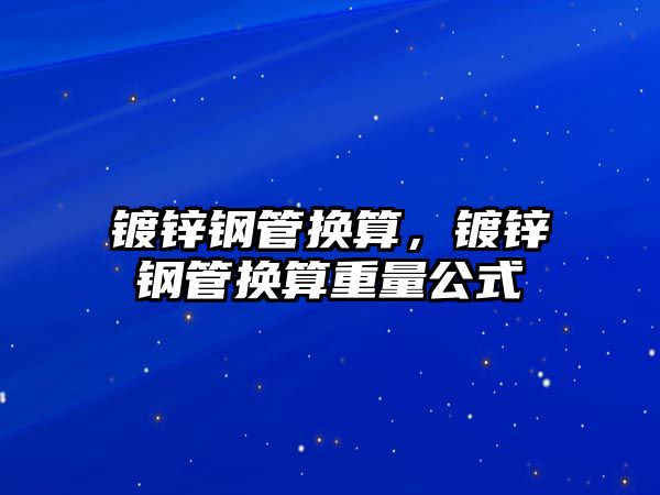 鍍鋅鋼管換算，鍍鋅鋼管換算重量公式