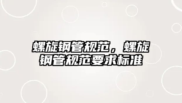 螺旋鋼管規(guī)范，螺旋鋼管規(guī)范要求標(biāo)準(zhǔn)