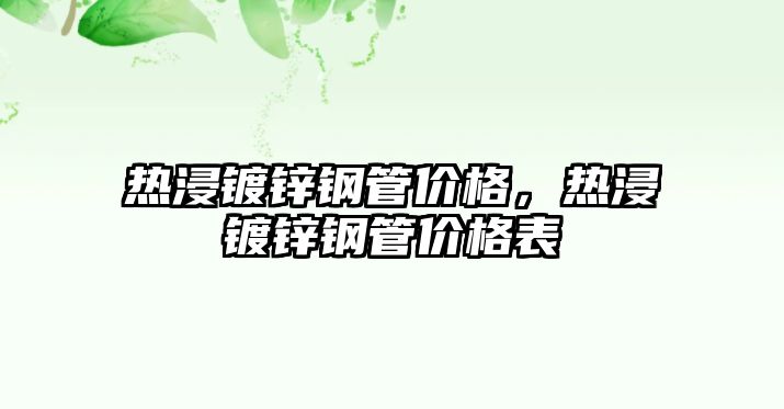熱浸鍍鋅鋼管價格，熱浸鍍鋅鋼管價格表