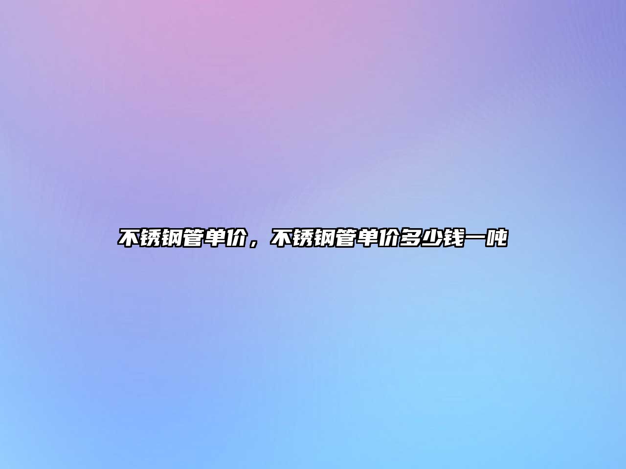 不銹鋼管單價，不銹鋼管單價多少錢一噸