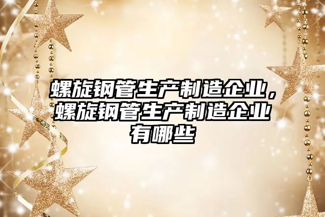 螺旋鋼管生產(chǎn)制造企業(yè)，螺旋鋼管生產(chǎn)制造企業(yè)有哪些