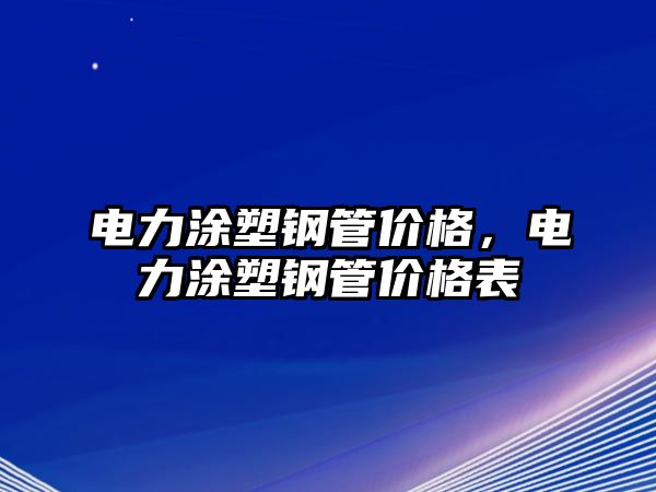 電力涂塑鋼管價(jià)格，電力涂塑鋼管價(jià)格表