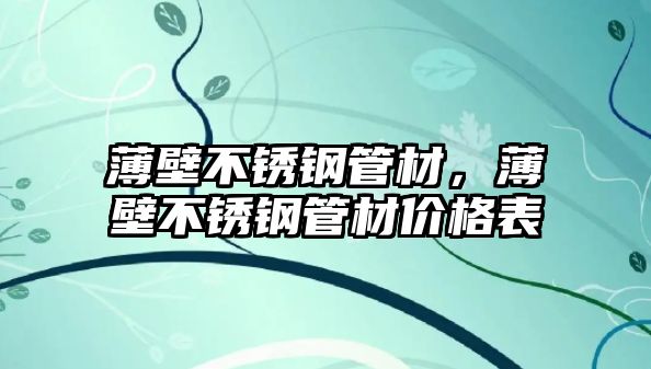 薄壁不銹鋼管材，薄壁不銹鋼管材價(jià)格表