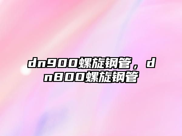 dn900螺旋鋼管，dn800螺旋鋼管