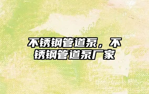 不銹鋼管道泵，不銹鋼管道泵廠家