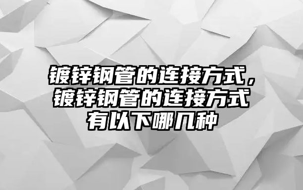 鍍鋅鋼管的連接方式，鍍鋅鋼管的連接方式有以下哪幾種