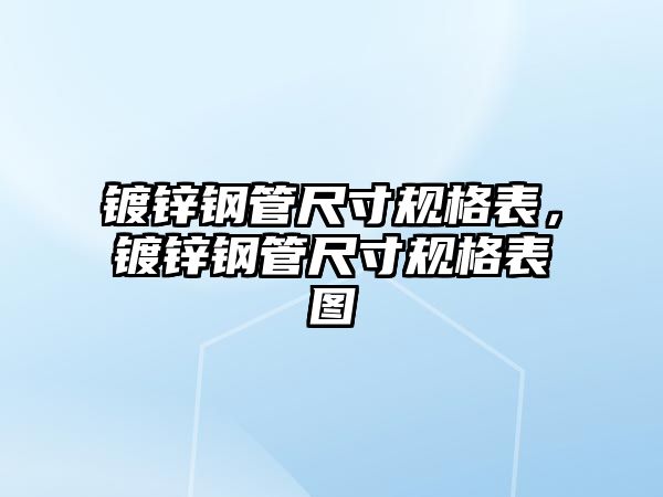 鍍鋅鋼管尺寸規(guī)格表，鍍鋅鋼管尺寸規(guī)格表圖