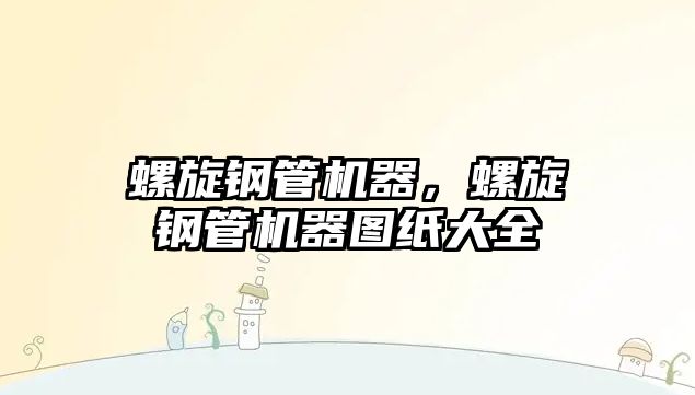 螺旋鋼管機(jī)器，螺旋鋼管機(jī)器圖紙大全
