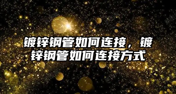 鍍鋅鋼管如何連接，鍍鋅鋼管如何連接方式