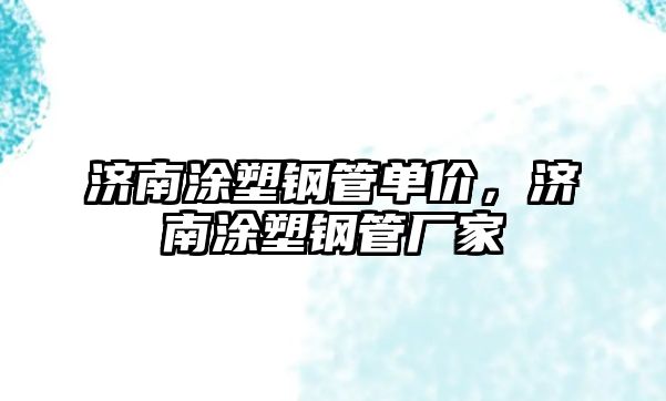 濟(jì)南涂塑鋼管單價(jià)，濟(jì)南涂塑鋼管廠家