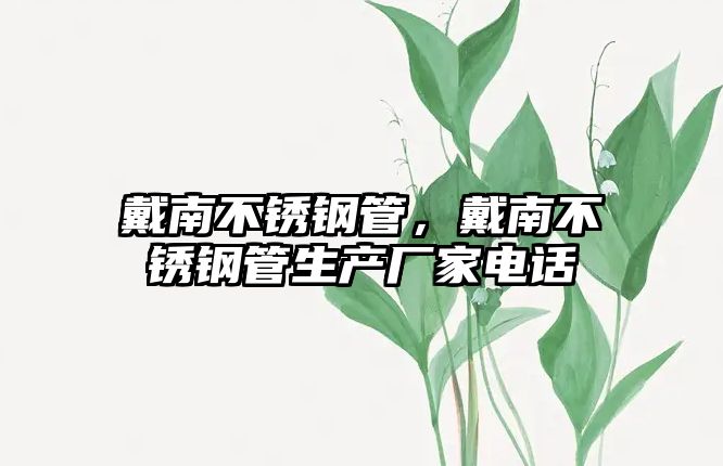 戴南不銹鋼管，戴南不銹鋼管生產(chǎn)廠家電話