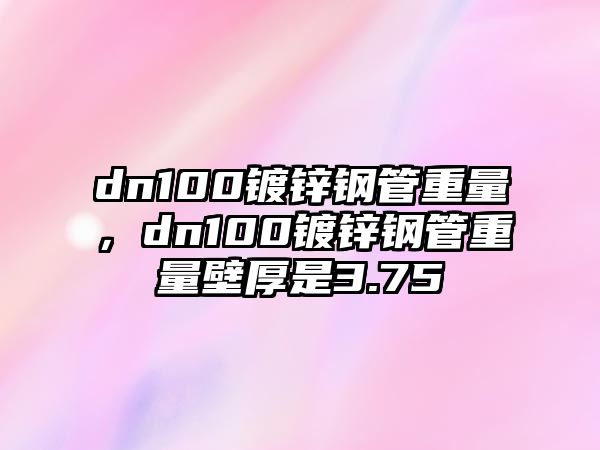 dn100鍍鋅鋼管重量，dn100鍍鋅鋼管重量壁厚是3.75
