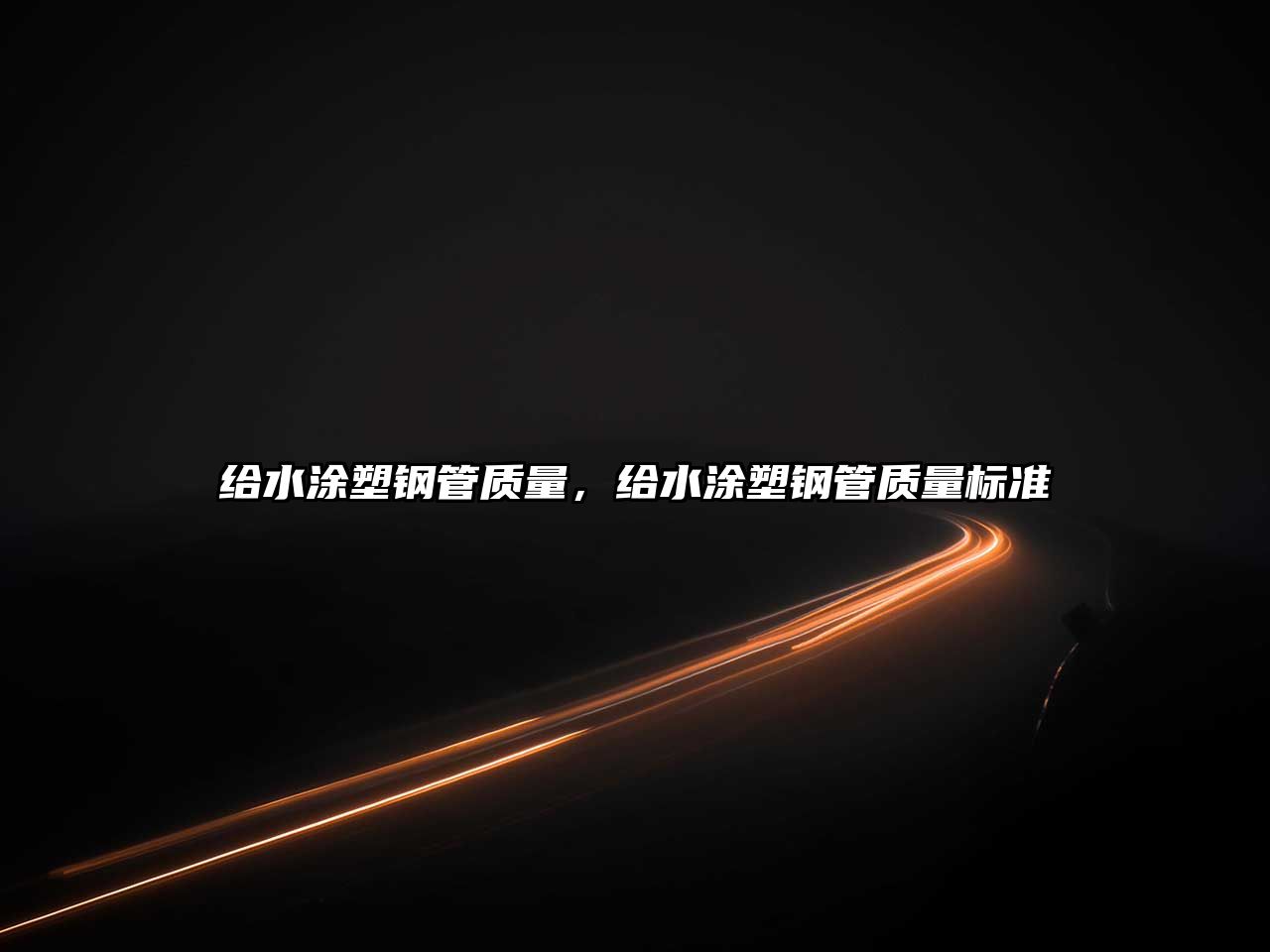 給水涂塑鋼管質(zhì)量，給水涂塑鋼管質(zhì)量標(biāo)準(zhǔn)