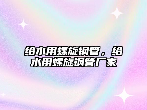 給水用螺旋鋼管，給水用螺旋鋼管廠家