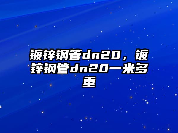 鍍鋅鋼管dn20，鍍鋅鋼管dn20一米多重