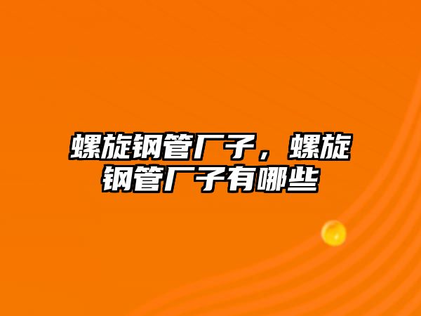 螺旋鋼管廠子，螺旋鋼管廠子有哪些