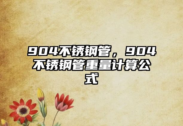 904不銹鋼管，904不銹鋼管重量計算公式