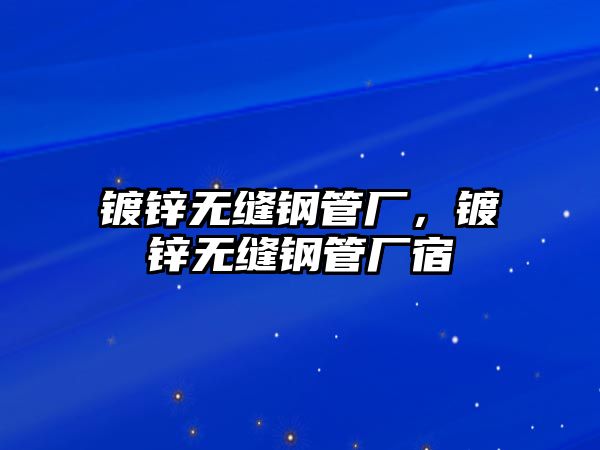 鍍鋅無縫鋼管廠，鍍鋅無縫鋼管廠宿