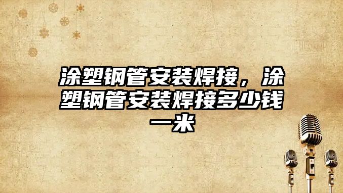 涂塑鋼管安裝焊接，涂塑鋼管安裝焊接多少錢一米