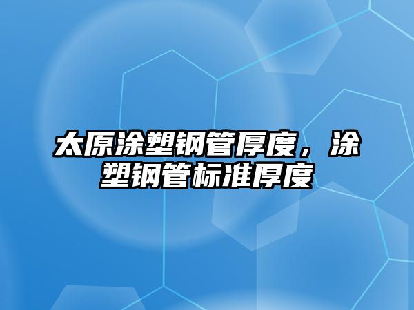 太原涂塑鋼管厚度，涂塑鋼管標(biāo)準(zhǔn)厚度