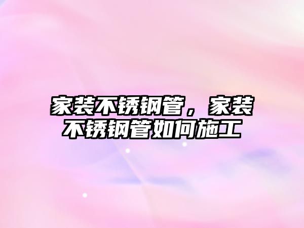 家裝不銹鋼管，家裝不銹鋼管如何施工