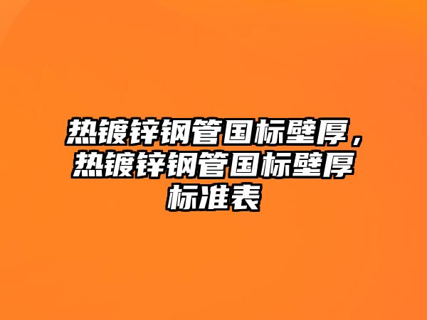 熱鍍鋅鋼管國標(biāo)壁厚，熱鍍鋅鋼管國標(biāo)壁厚標(biāo)準(zhǔn)表