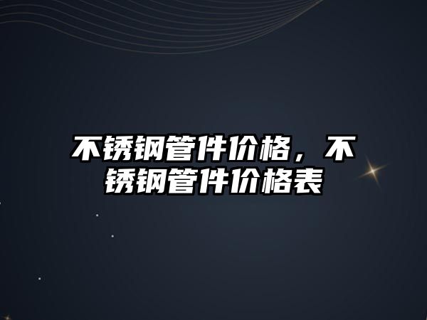 不銹鋼管件價格，不銹鋼管件價格表