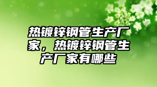 熱鍍鋅鋼管生產(chǎn)廠家，熱鍍鋅鋼管生產(chǎn)廠家有哪些