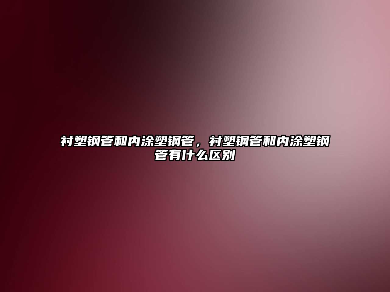 襯塑鋼管和內(nèi)涂塑鋼管，襯塑鋼管和內(nèi)涂塑鋼管有什么區(qū)別