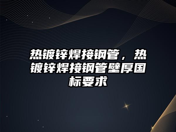 熱鍍鋅焊接鋼管，熱鍍鋅焊接鋼管壁厚國標(biāo)要求