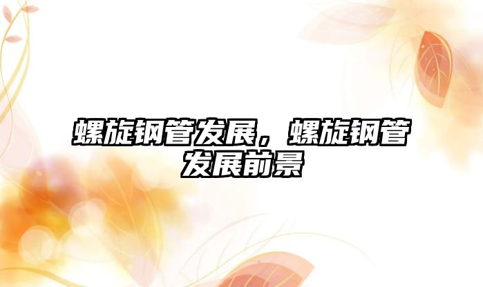 螺旋鋼管發(fā)展，螺旋鋼管發(fā)展前景