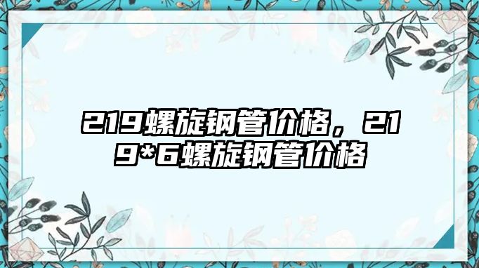 219螺旋鋼管價格，219*6螺旋鋼管價格
