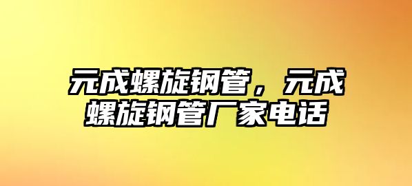 元成螺旋鋼管，元成螺旋鋼管廠家電話