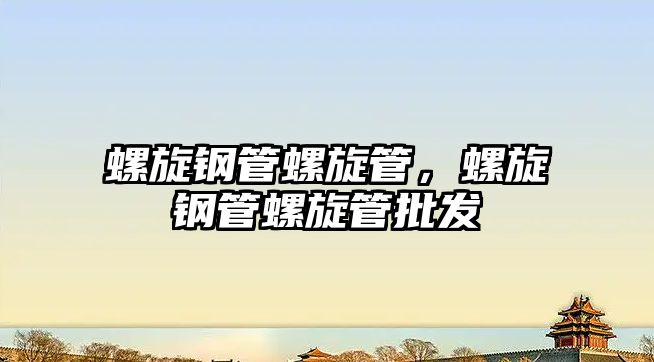 螺旋鋼管螺旋管，螺旋鋼管螺旋管批發(fā)