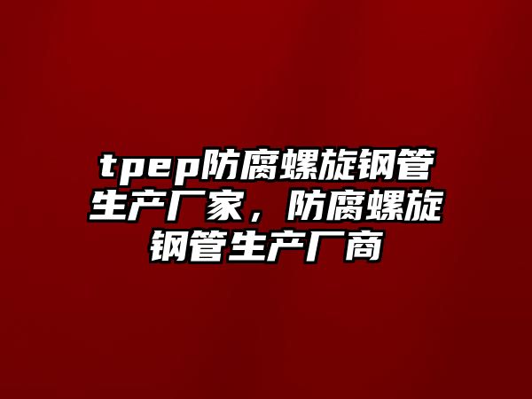 tpep防腐螺旋鋼管生產(chǎn)廠家，防腐螺旋鋼管生產(chǎn)廠商