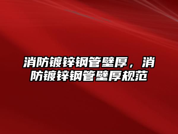 消防鍍鋅鋼管壁厚，消防鍍鋅鋼管壁厚規(guī)范