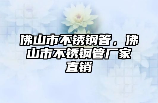 佛山市不銹鋼管，佛山市不銹鋼管廠家直銷
