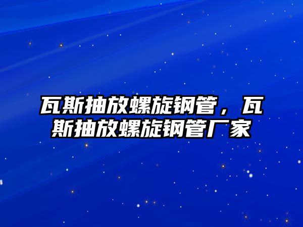 瓦斯抽放螺旋鋼管，瓦斯抽放螺旋鋼管廠家