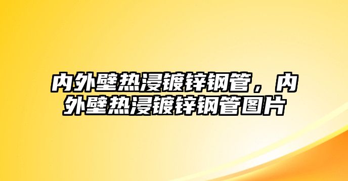 內(nèi)外壁熱浸鍍鋅鋼管，內(nèi)外壁熱浸鍍鋅鋼管圖片