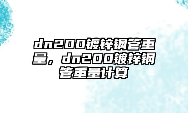 dn200鍍鋅鋼管重量，dn200鍍鋅鋼管重量計算