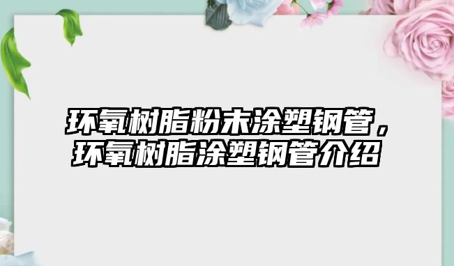 環(huán)氧樹脂粉末涂塑鋼管，環(huán)氧樹脂涂塑鋼管介紹