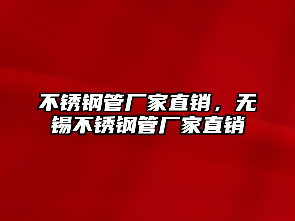 不銹鋼管廠家直銷，無錫不銹鋼管廠家直銷