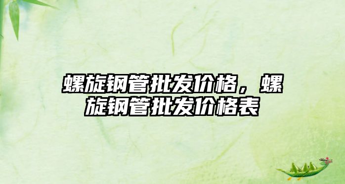 螺旋鋼管批發(fā)價(jià)格，螺旋鋼管批發(fā)價(jià)格表