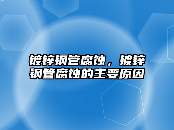 鍍鋅鋼管腐蝕，鍍鋅鋼管腐蝕的主要原因