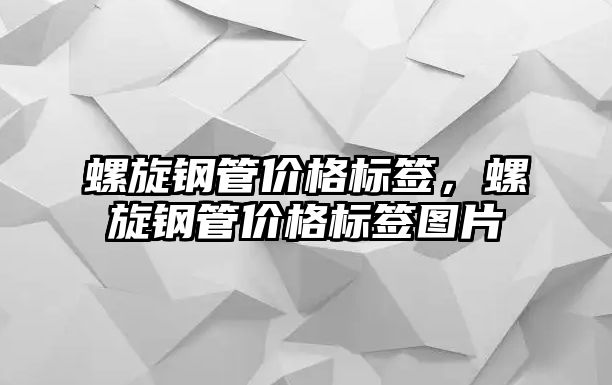 螺旋鋼管價格標簽，螺旋鋼管價格標簽圖片