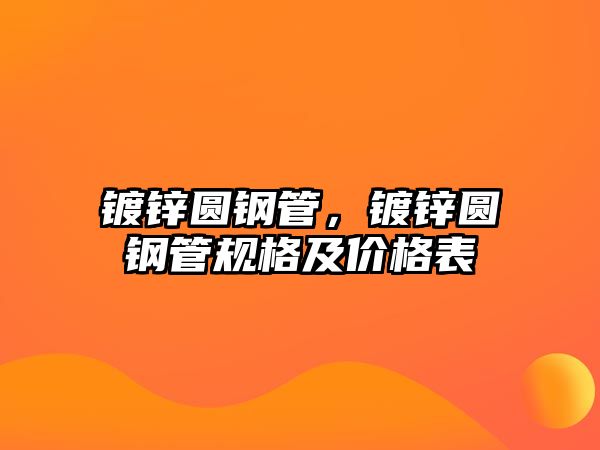鍍鋅圓鋼管，鍍鋅圓鋼管規(guī)格及價格表