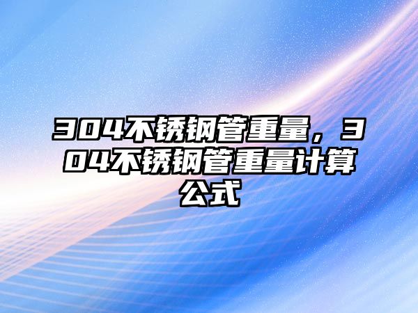304不銹鋼管重量，304不銹鋼管重量計(jì)算公式
