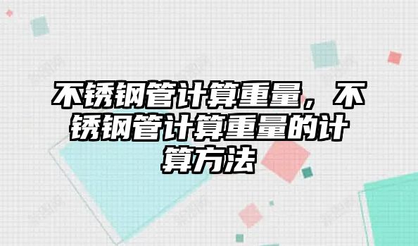 不銹鋼管計算重量，不銹鋼管計算重量的計算方法