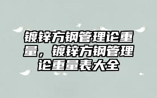 鍍鋅方鋼管理論重量，鍍鋅方鋼管理論重量表大全