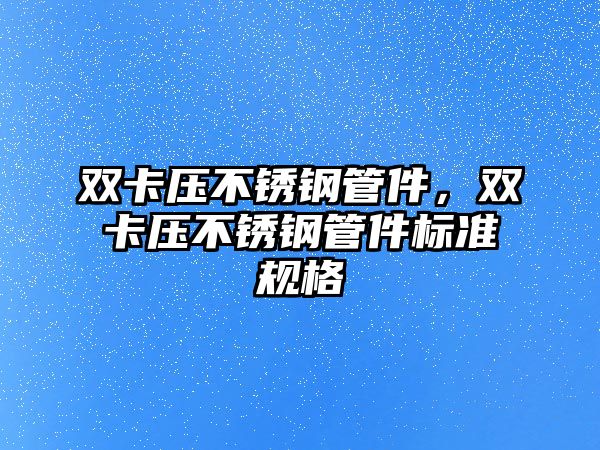 雙卡壓不銹鋼管件，雙卡壓不銹鋼管件標(biāo)準(zhǔn)規(guī)格